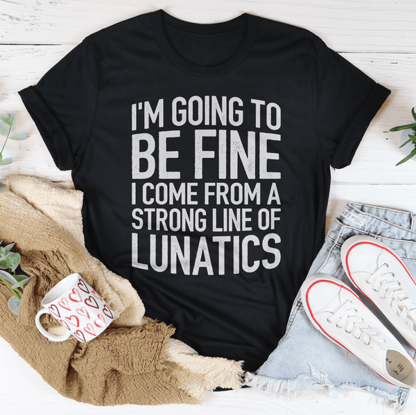 I'm Going To Be Fine I Come From A Strong Line Of Lunatics Tee Peachy Sunday T-Shirt