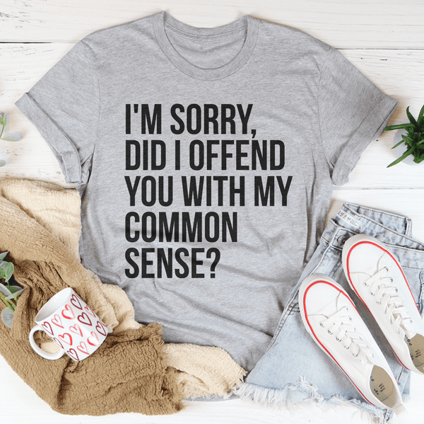 I'm Sorry Did I Offend You With My Common Sense Tee Athletic Heather / S Peachy Sunday T-Shirt