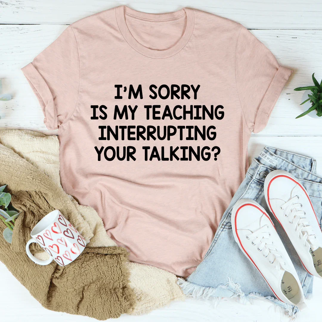 I'm Sorry Is My Teaching Interrupting Your Talking Tee Heather Prism Peach / S Peachy Sunday T-Shirt