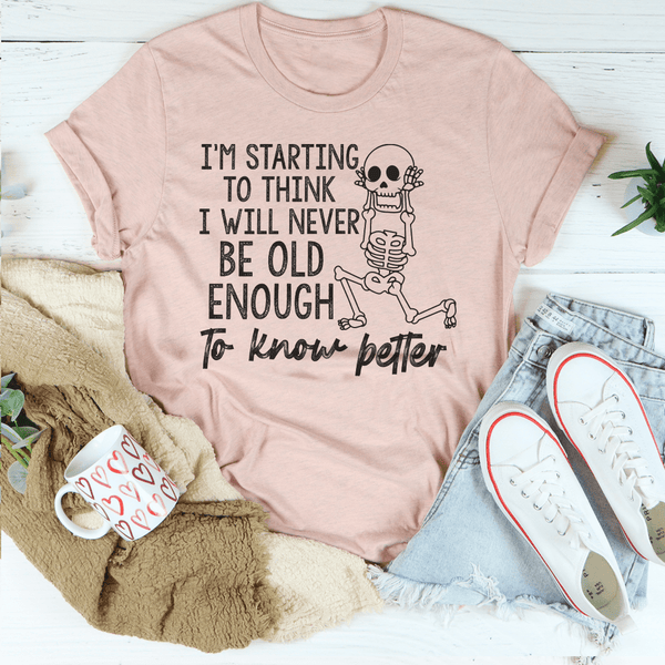 I'm Starting To Think I Will Never Be Old Enough To Know Better Tee Peachy Sunday T-Shirt