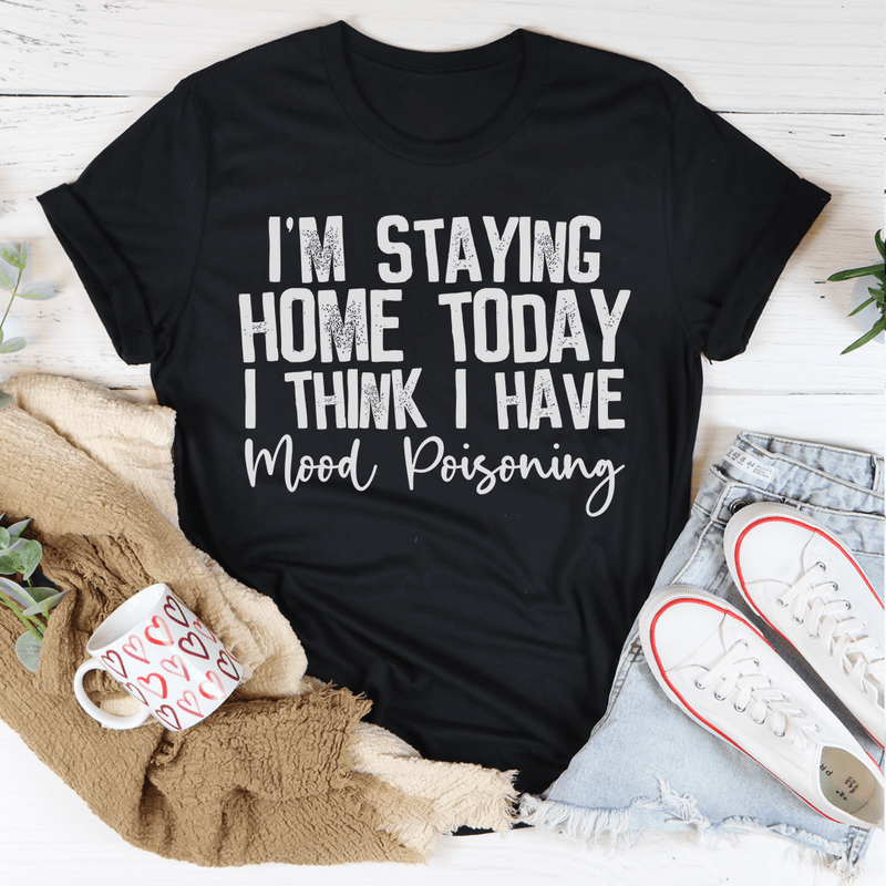 I'm Staying Home Today I Think I Have Mood Poisoning Tee Peachy Sunday T-Shirt