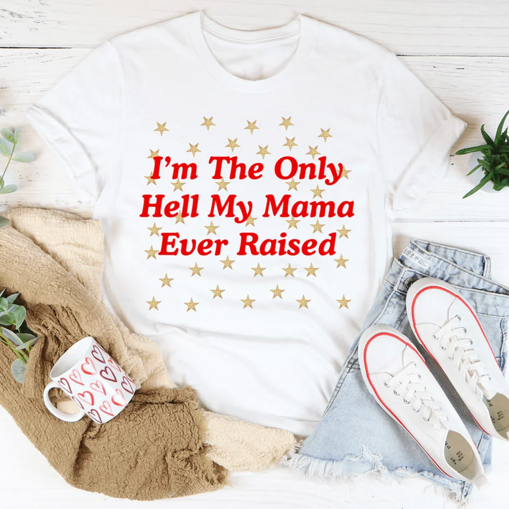 I'm The Only Hell My Mama Ever Raised Tee