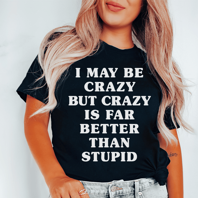I May Be Crazy But Crazy Is Far Better Than Stupid Tee Black Heather / S Peachy Sunday T-Shirt