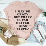 I May Be Crazy But Crazy Is Far Better Than Stupid Tee Peachy Sunday T-Shirt