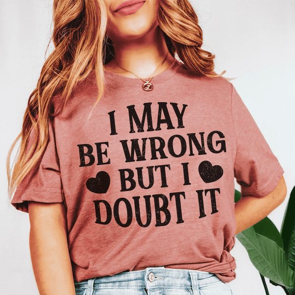 I May Be Wrong But I Doubt It Tee Peachy Sunday T-Shirt