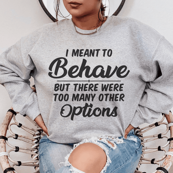 I Meant To Behave But There Were Too Many Other Options Sweatshirt Sport Grey / S Peachy Sunday T-Shirt