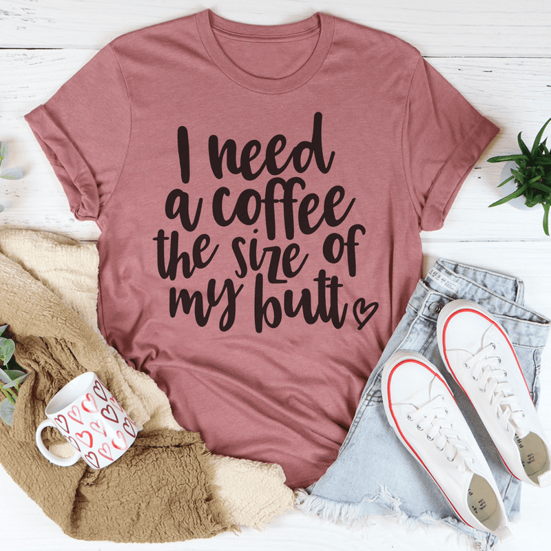 I Need a Coffee The Size of My Butt Tee Mauve / S Peachy Sunday T-Shirt