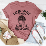 I Need Coffee You Need A Shut The Fucupcake Tee Peachy Sunday T-Shirt
