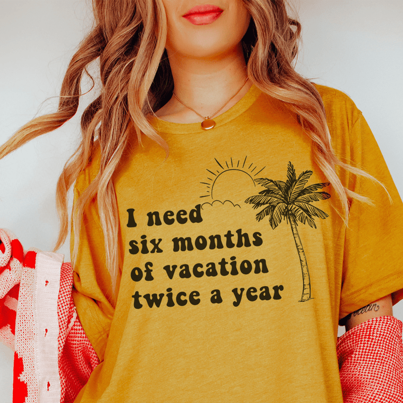 I Need Six Months Of Vacation Twice A Year Tee Mustard / S Peachy Sunday T-Shirt