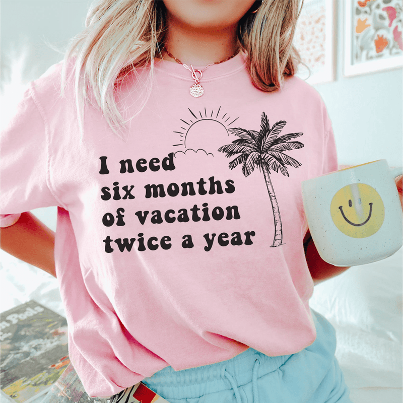 I Need Six Months Of Vacation Twice A Year Tee Pink / S Peachy Sunday T-Shirt