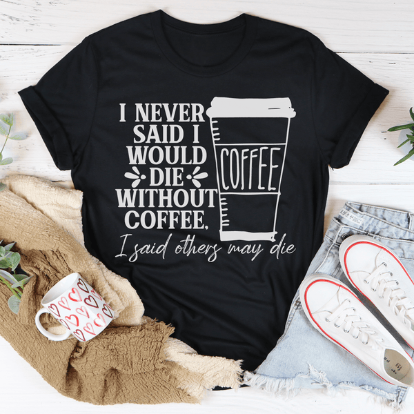 I Never Said I Would Die Without Coffee Tee Black Heather / S Peachy Sunday T-Shirt