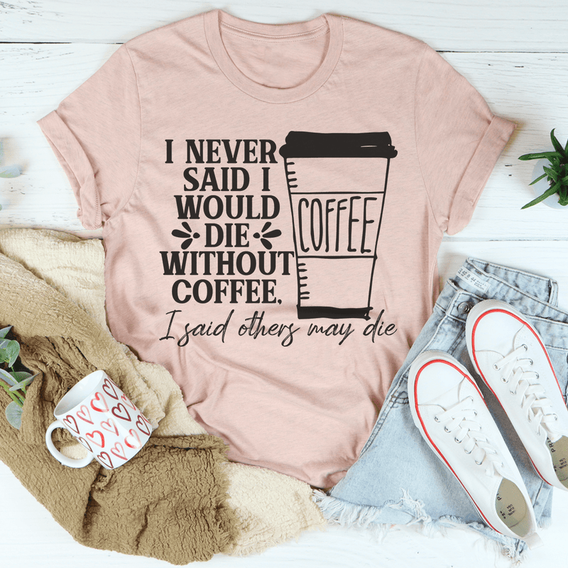 I Never Said I Would Die Without Coffee Tee Heather Prism Peach / S Peachy Sunday T-Shirt