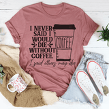 I Never Said I Would Die Without Coffee Tee Mauve / S Peachy Sunday T-Shirt