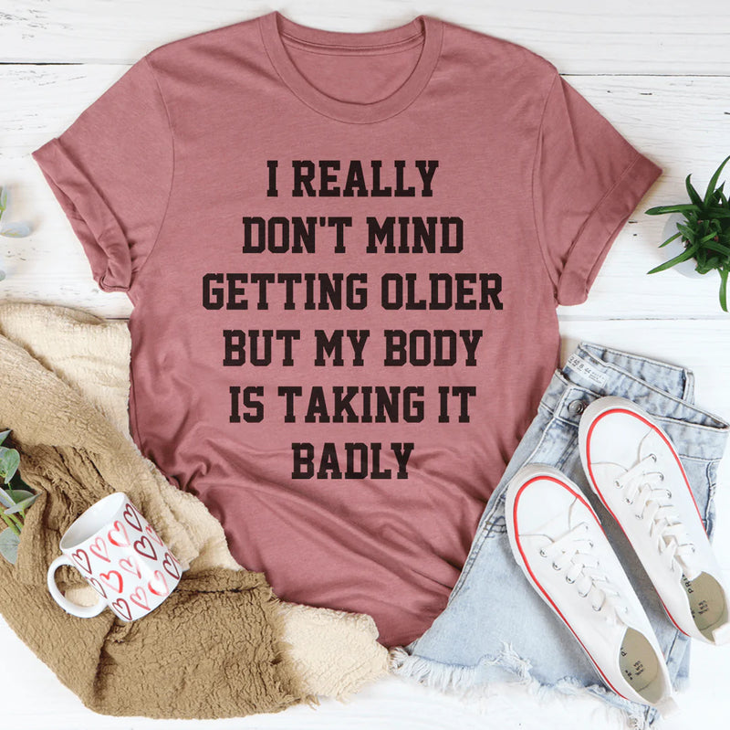 I Really Don't Mind Getting Older But My Body Is Taking It Badly Tee Peachy Sunday T-Shirt