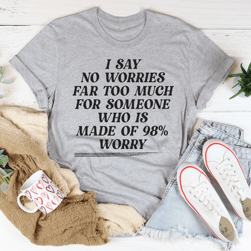 I Say No Worries Far Too Much For Someone Who Is Made of 98% Worry Tee Peachy Sunday T-Shirt