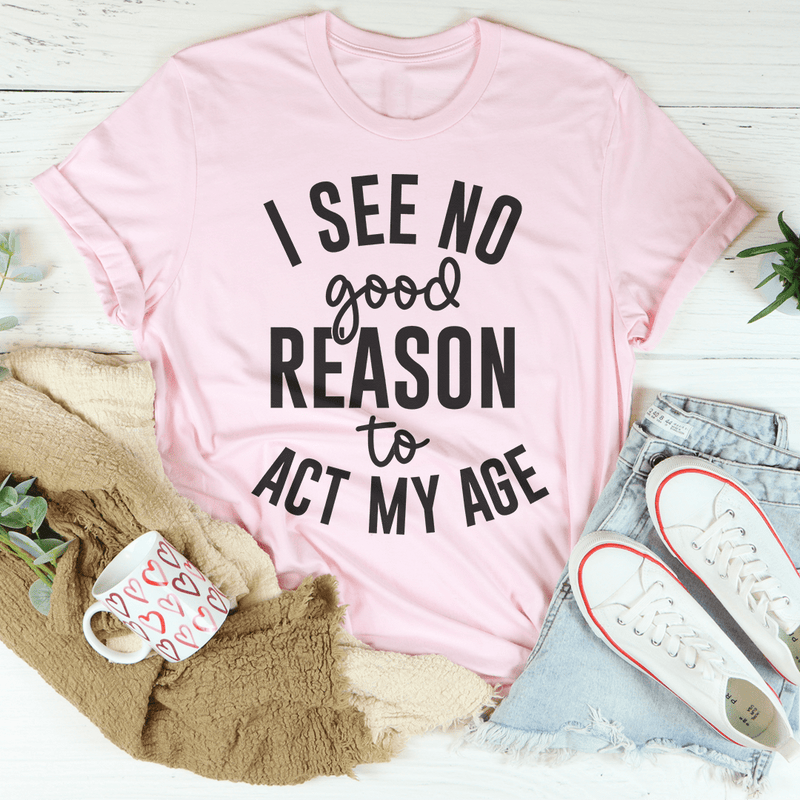 I See No Good Reason To Act My Age Tee Peachy Sunday T-Shirt