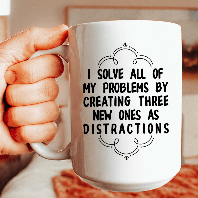 I Solve All Of My Problems By Creating Three New Ones As Distractions Ceramic Mug 15 oz White / One Size CustomCat Drinkware T-Shirt