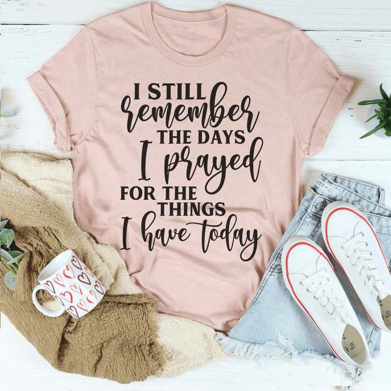 I Still Remember The Days I Prayed For The Things I Have Today Tee Peachy Sunday T-Shirt