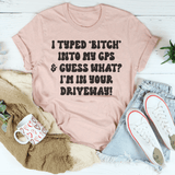 I Typed B Into My GPS & Guess What I'm In Your Driveway Tee Peachy Sunday T-Shirt