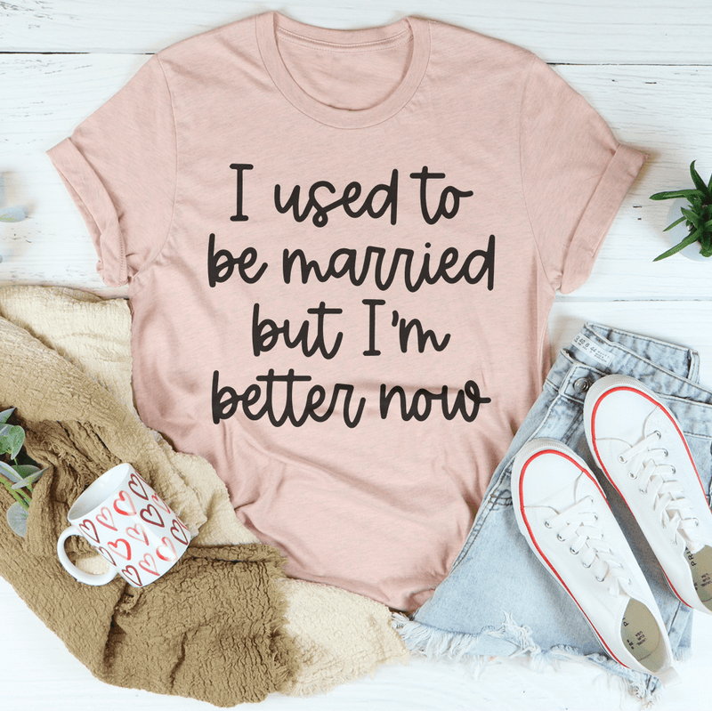 I Used To Be Married But I'm Better Now Tee Peachy Sunday T-Shirt
