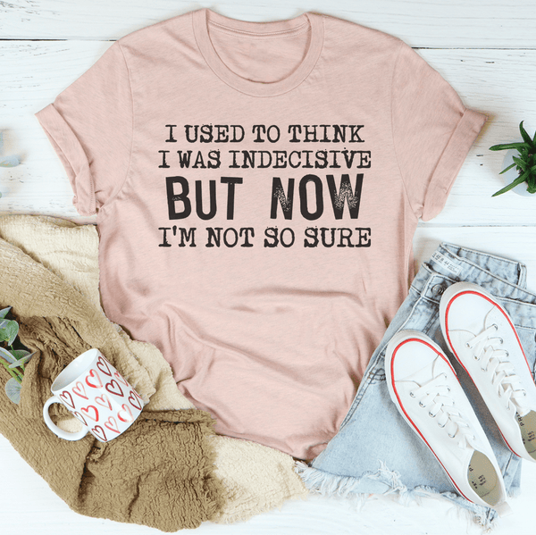 I Used To Think I Was Indecisive But Now I'm Not So Sure Tee Peachy Sunday T-Shirt