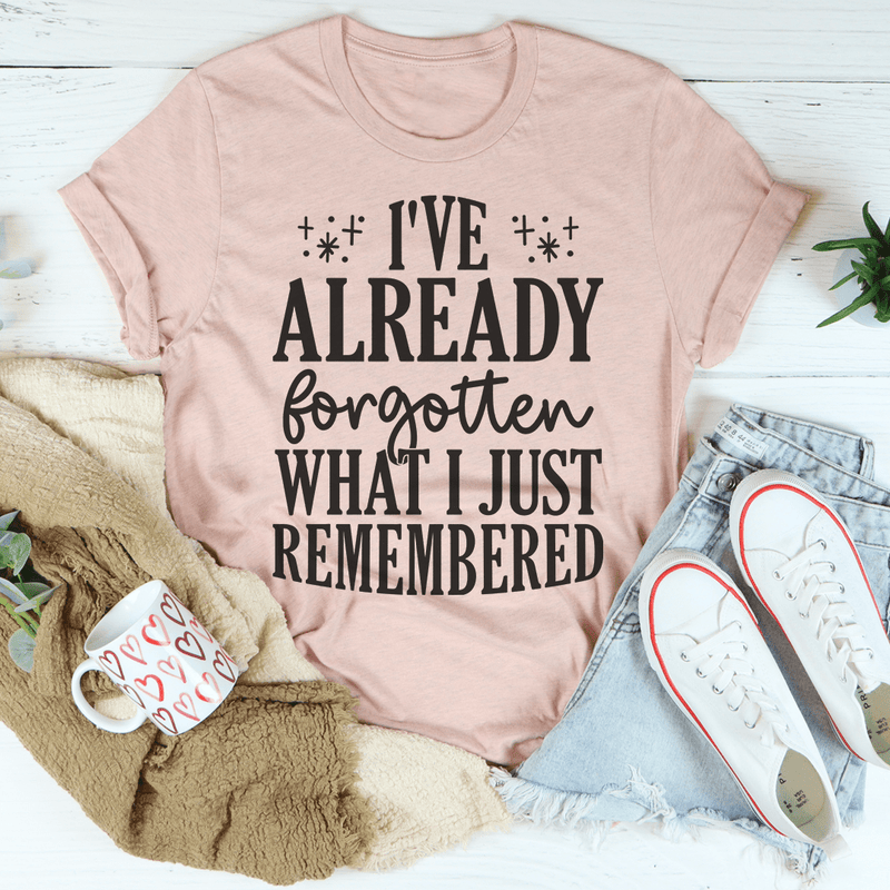 I've Already Forgotten What I Just Remembered Tee Peachy Sunday T-Shirt