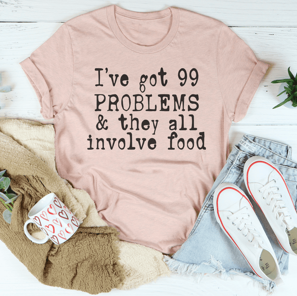 I've Got 99 Problems & They All Involve Food Tee Peachy Sunday T-Shirt