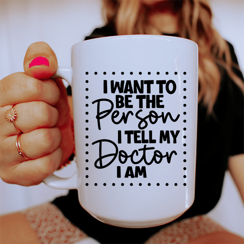I Want To Be The Person I Tell My Doctor I Am Ceramic Mug 15 oz White / One Size CustomCat Drinkware T-Shirt