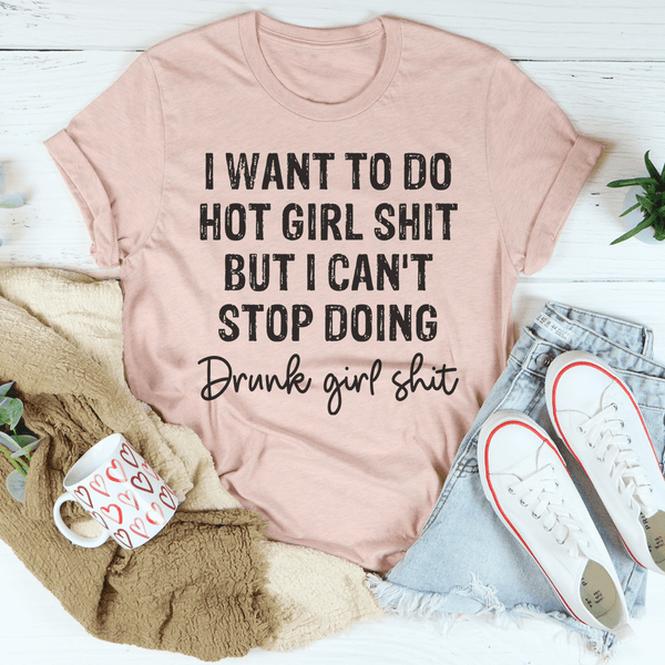 I Want To Do Hot Girl Shit But I Can't Stop Doing Drunk Girl Shit Tee Peachy Sunday T-Shirt