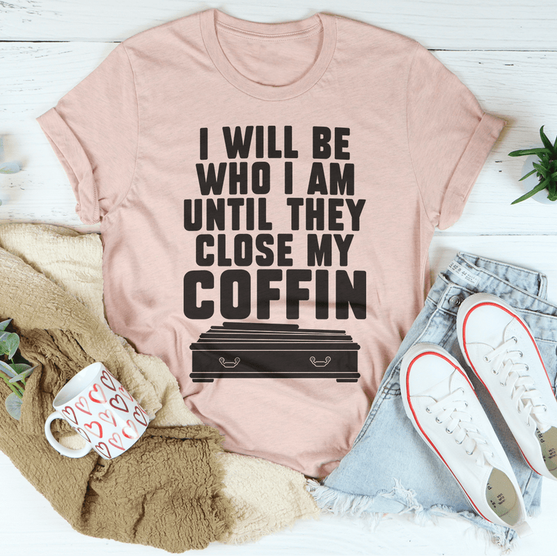 I Will Be Who I'm Until They Close My Coffin Tee Peachy Sunday T-Shirt