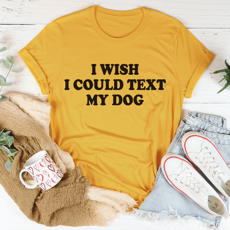 I Wish I Could Text My Dog Tee Mustard / S Peachy Sunday T-Shirt