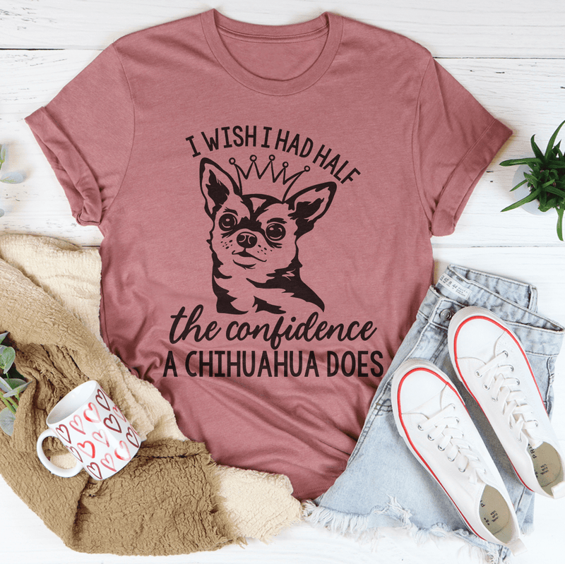 I Wish I Had Half The Confidence A Chihuahua Does Tee Peachy Sunday T-Shirt