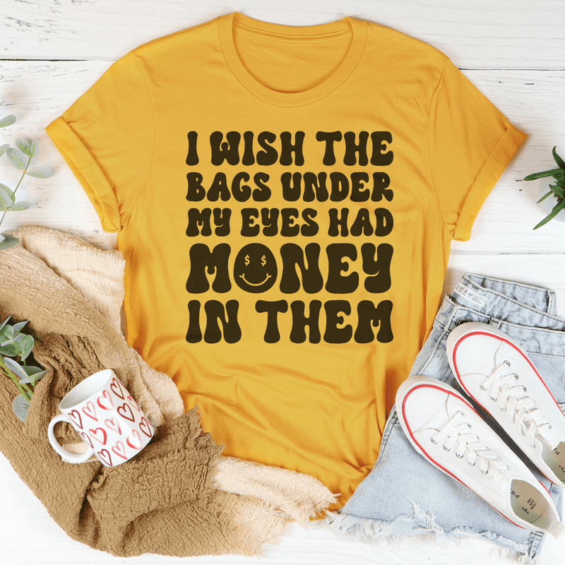 I Wish The Bags Under My Eyes Had Money In Them Tee Mustard / S Peachy Sunday T-Shirt