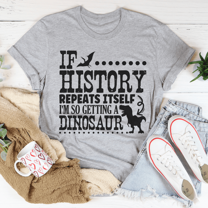 If History Repeats Itself I'm So Getting A Dinosaur Tee Peachy Sunday T-Shirt