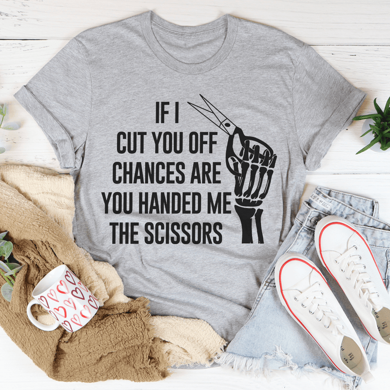 If I Cut You Off Chances Are You Handed Me The Scissors Tee Peachy Sunday T-Shirt