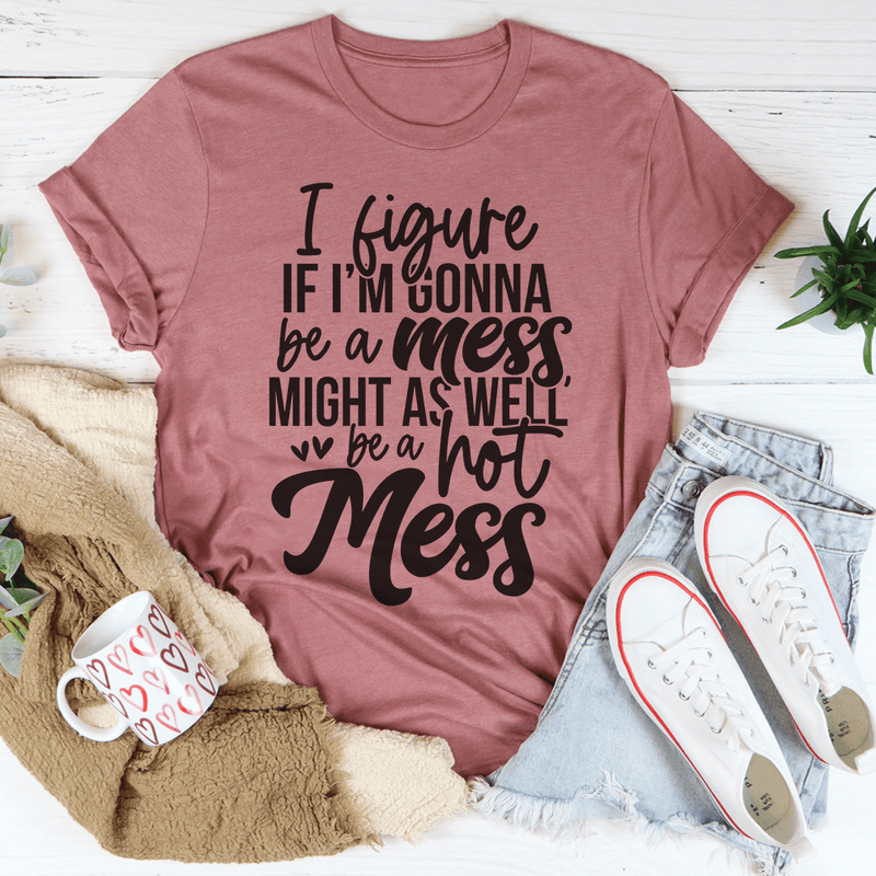 If I'm Gonna Be A Hot Mess Might As Well Be A Hot Mess Tee Mauve / S Peachy Sunday T-Shirt