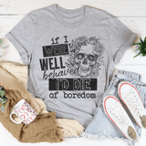 If I Were Behaved I'd Die Of Boredom Tee Peachy Sunday T-Shirt