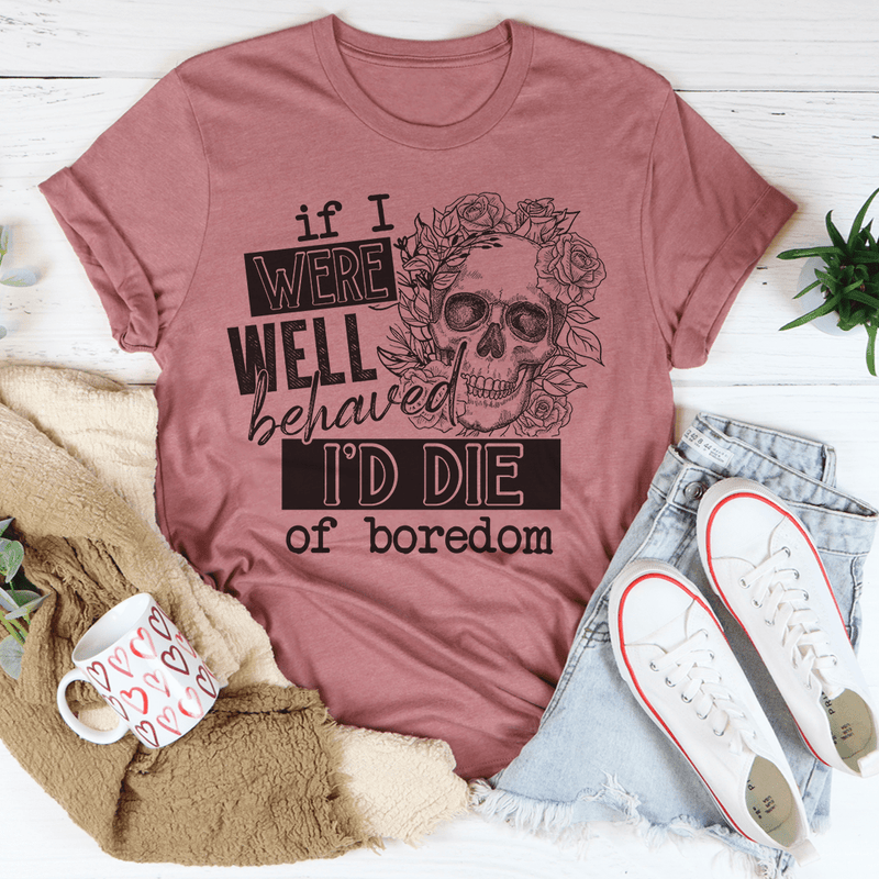 If I Were Behaved I'd Die Of Boredom Tee Peachy Sunday T-Shirt