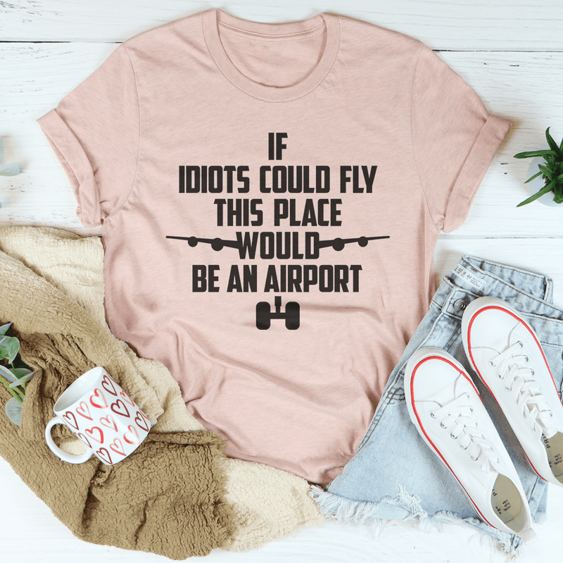 If Idiots Could Fly This Place Would Be An Airport Tee Peachy Sunday T-Shirt