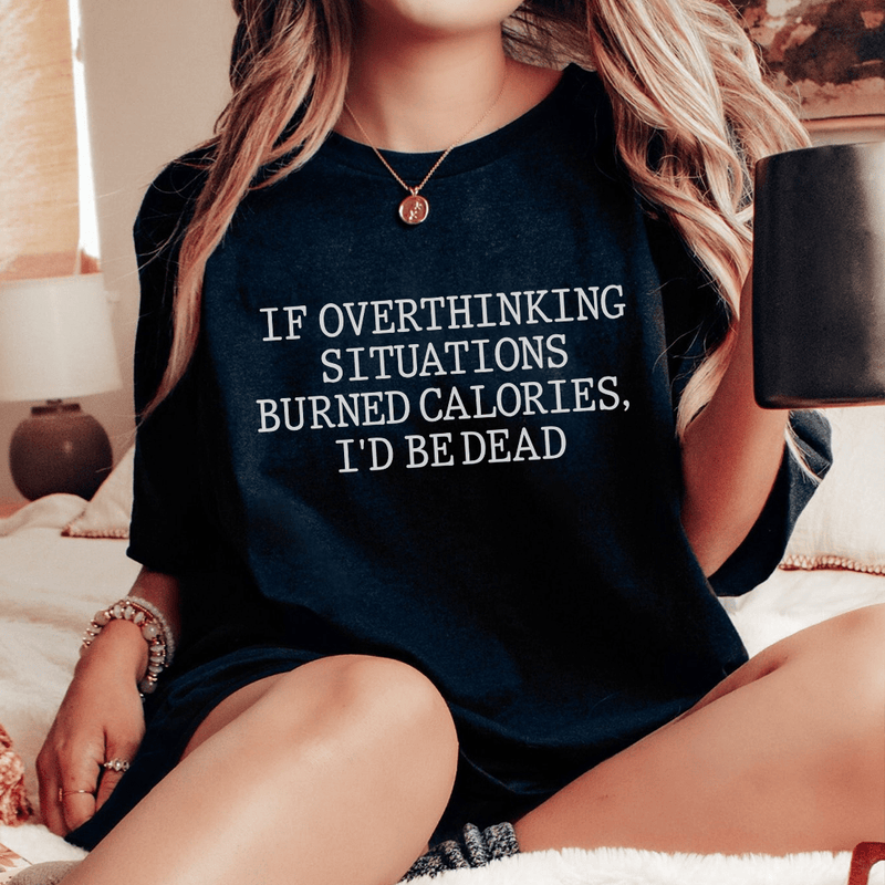 If Overthinking Situations Burned Calories, I'd Be Dead Tee Black Heather / S Peachy Sunday T-Shirt