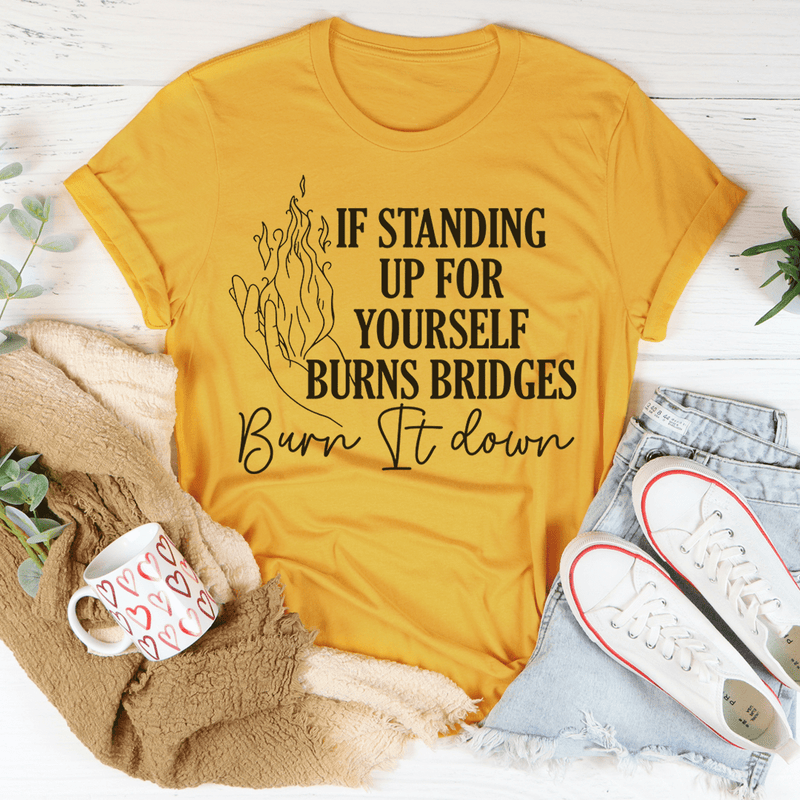 If Standing Up for Yourself Burn Bridges Burn It Down Tee Mustard / S Peachy Sunday T-Shirt