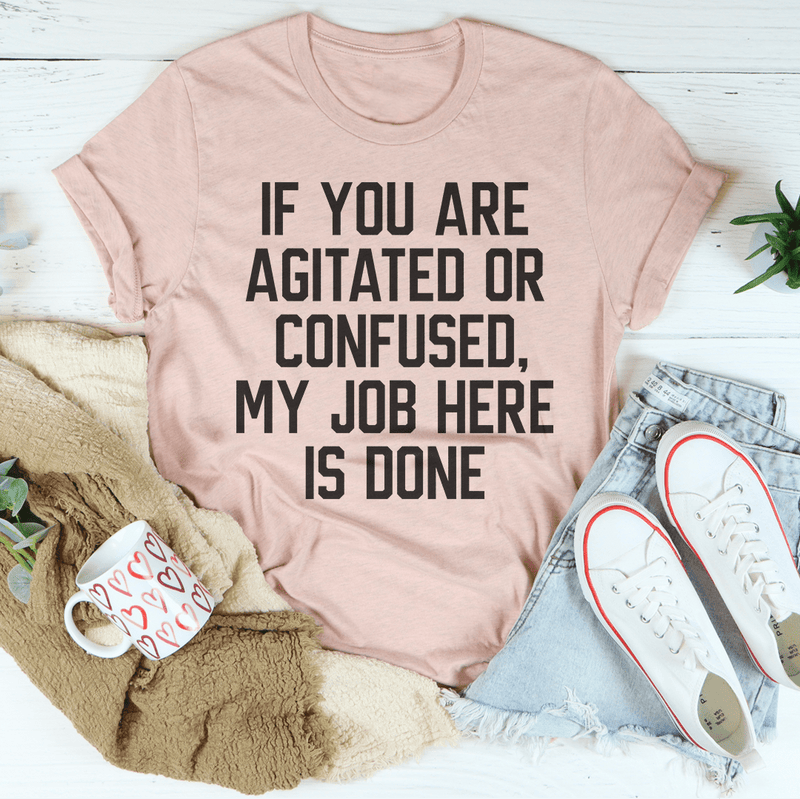 If You Are Agitated Or Confused My Job Here Is Done Tee Peachy Sunday T-Shirt