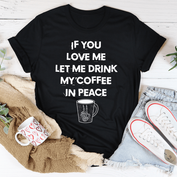 If You Love Me Let Me Drink My Coffee In Peace Tee Peachy Sunday T-Shirt