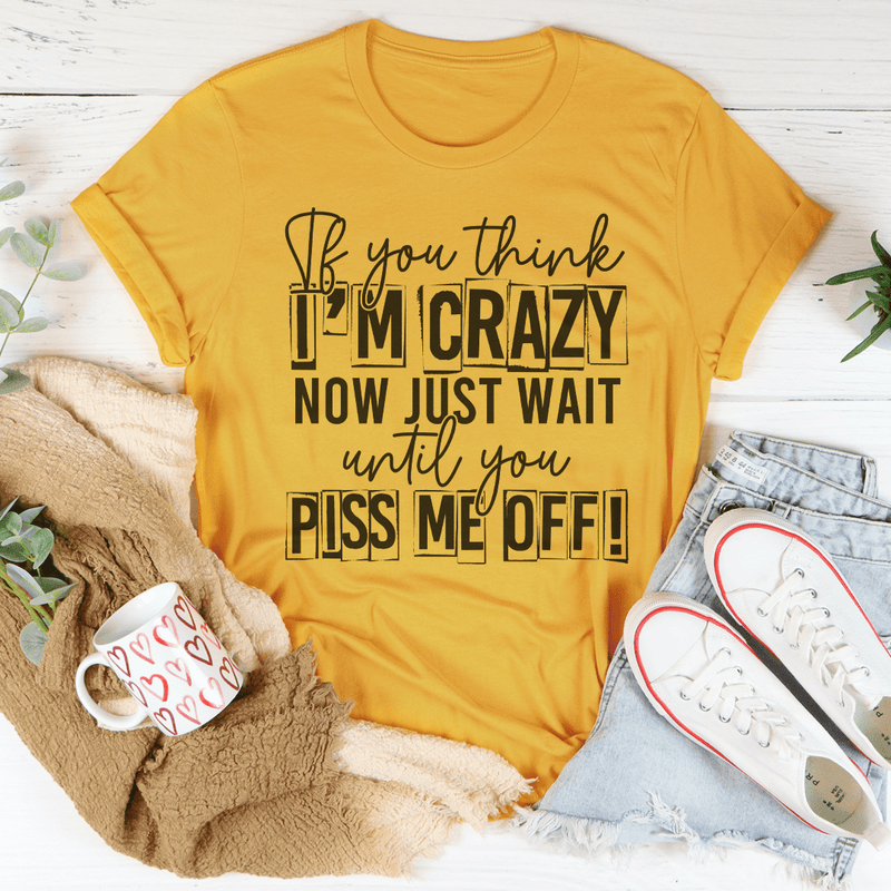 If You Think I Am Crazy Tee Mustard / S Peachy Sunday T-Shirt