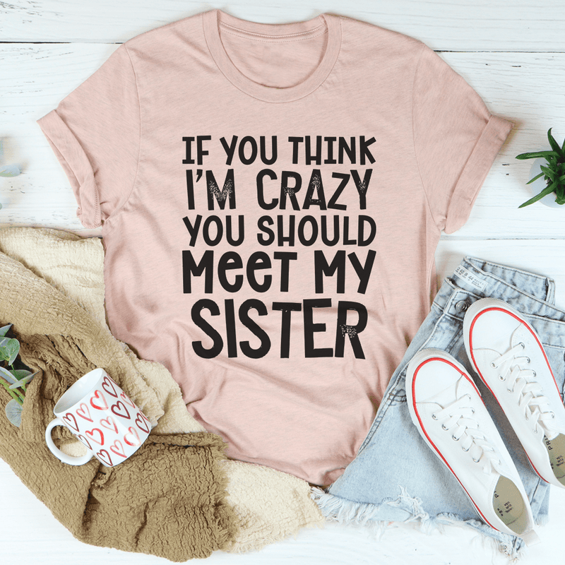 If You Think I'm Crazy You Should Meet My Sister Tee Heather Prism Peach / S Peachy Sunday T-Shirt
