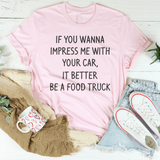 If You Wanna Impress Me With Your Car It Better Be A Food Truck Tee Peachy Sunday T-Shirt