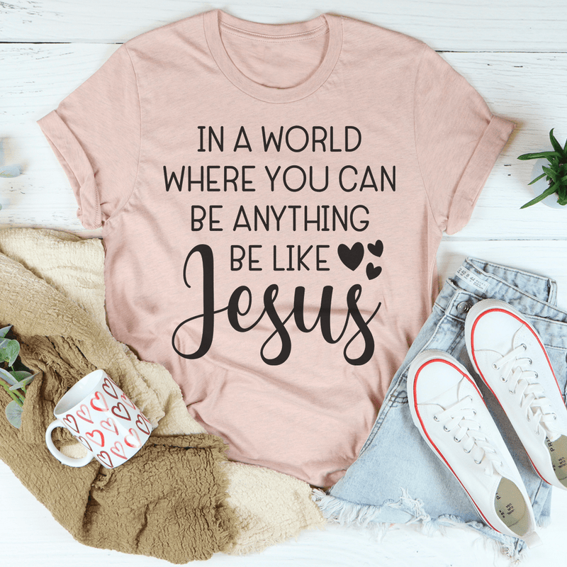 In A World Where You Can Be Anything Be Like Jesus Tee Peachy Sunday T-Shirt