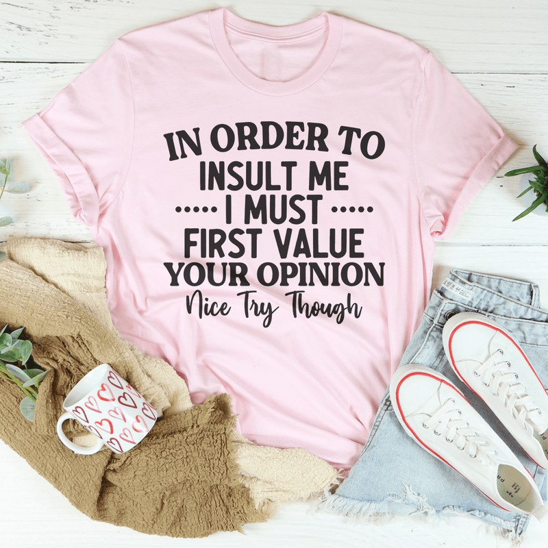 In Order To Insult Me I Must First Value Your Opinion Nice Try Though Tee Pink / S Peachy Sunday T-Shirt