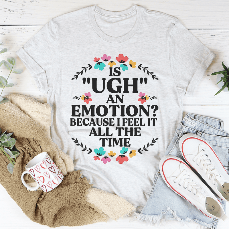 Is Ugh An Emotion Because I Feel It All The Time Tee Ash / S Peachy Sunday T-Shirt