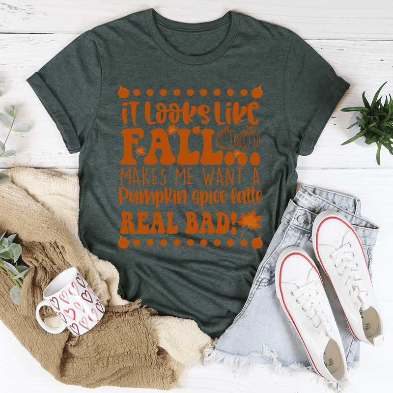 It Looks Like Fall Makes Me Want A Pumpkin Spice Latte Real Bad Tee Heather Forest / S Peachy Sunday T-Shirt